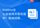 sublime怎么安装网页取色插件？前端切图开发速度提升