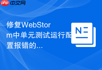 修复webstorm中单元测试运行配置报错的实例