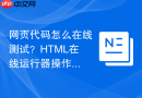 网页代码怎么在线测试?html在线运行器操作指南