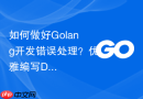 如何做好golang开发错误处理?优雅编写defer和panic建议