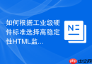 如何根据工业级硬件标准选择高稳定性HTML监测函数工具