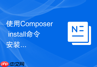 使用composer install命令安装项目依赖的具体步骤