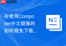 在使用Composer中文镜像时如何避免下载不安全的过期包（依赖管理）