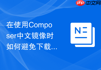 在使用composer中文镜像时如何避免下载不安全的过期包(依赖管理)