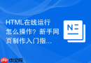 HTML在线运行怎么操作？新手网页制作入门指南