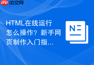 html在线运行怎么操作?新手网页制作入门指南