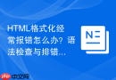 html格式化经常报错怎么办？语法检查与排错