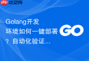 Golang开发环境如何一键部署？自动化验证脚本分享