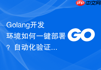 golang开发环境如何一键部署?自动化验证脚本分享