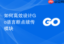 如何高效设计Go语言断点续传模块