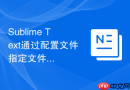 sublime text通过配置文件指定文件类型的深度教程
