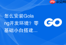 怎么安装golang开发环境？零基础小白搭建步骤