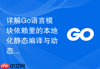 详解go语言模块依赖里的本地化静态编译与动态链接区别