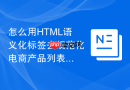 怎么用HTML语义化标签去规范化电商产品列表