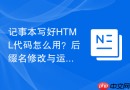 记事本写好HTML代码怎么用？后缀名修改与运行教程