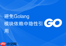 避免Golang模块依赖中隐性引用