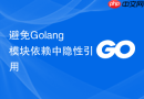 避免golang模块依赖中隐性引用