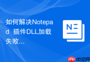 如何解决Notepad++插件DLL加载失败的问题