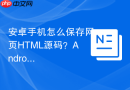 安卓手机怎么保存网页HTML源码？Android代码保存步骤