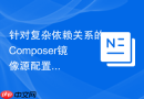 针对复杂依赖关系的Composer镜像源配置微调