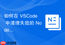 如何在 vscode 中清理失效的 node.js 缓存与环境依赖