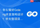 怎么做好golang开发架构设计?中大型项目重构建议