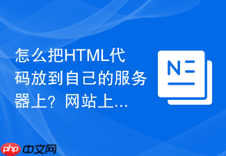怎么把html代码放到自己的服务器上?网站上线简易教程