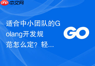 适合中小团队的golang开发规范怎么定?轻量级规范化方案