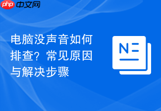 电脑没声音如何排查?常见原因与解决步骤