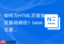 如何为HTML页面指定基础路径？base元素href与target属性配置详解