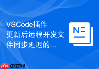 vscode插件更新后远程开发文件同步延迟的解决