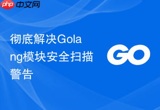 彻底解决golang模块安全扫描警告