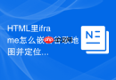 HTML里iframe怎么嵌套谷歌地图并定位到指定坐标