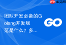 团队开发必备的Golang开发规范是什么？多人协作标准流程