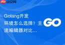 golang开发环境怎么选择?主流编辑器对比推荐