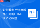 如何教新手快速辨别不同的HTML语义化标签