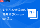 如何在本地搭建私有源并修改Composer镜像源配置