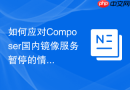 如何应对Composer国内镜像服务暂停的情况