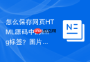 怎么保存网页HTML源码中的Img标签？图片路径保存指南