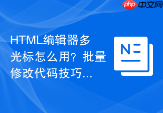 html编辑器多光标怎么用?批量修改代码技巧