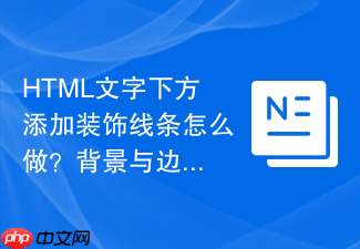 html文字下方添加装饰线条怎么做?背景与边框定位布局技巧