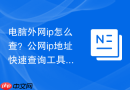 电脑外网ip怎么查？公网ip地址快速查询工具