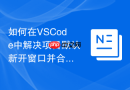 如何在VSCode中解决项目默认新开窗口并合并