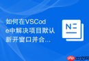 如何在vscode中解决项目默认新开窗口并合并