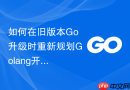 如何在旧版本Go升级时重新规划Golang开发环境搭建？平滑过渡方案