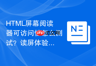 html屏幕阅读器可访问性怎么测试?读屏体验优化教程