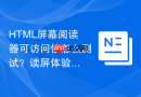 html屏幕阅读器可访问性怎么测试?读屏体验优化教程