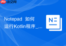 Notepad++如何运行Kotlin程序_Kotlinc编译器调用指南【教学】