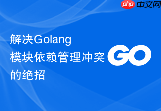 解决golang模块依赖管理冲突的绝招