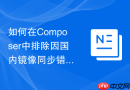 如何在composer中排除因国内镜像同步错误导致损坏的依赖包？